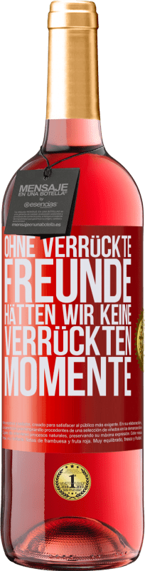 29,95 € | Roséwein ROSÉ Ausgabe Ohne verrückte Freunde hätten wir keine verrückten Momente Rote Markierung. Anpassbares Etikett Junger Wein Ernte 2024 Tempranillo