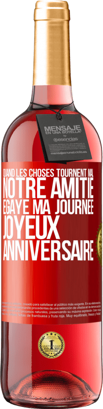 «Quand les choses tournent mal notre amitié égaye ma journée. Joyeux anniversaire» Édition ROSÉ