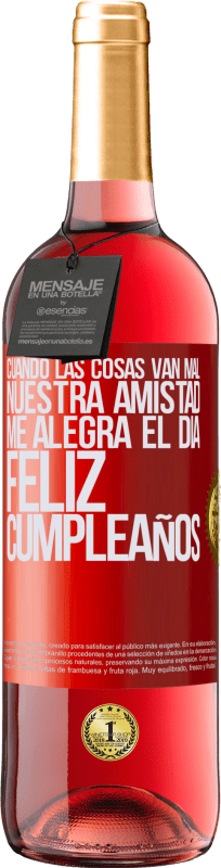 29,95 € | Vino Rosado Edición ROSÉ Cuando las cosas van mal, nuestra amistad me alegra el día. Feliz cumpleaños Etiqueta Roja. Etiqueta personalizable Vino joven Cosecha 2024 Tempranillo