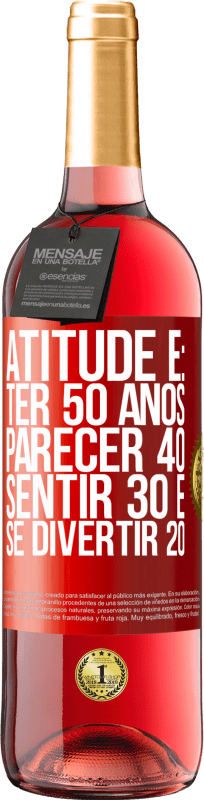 «Atitude é: ter 50 anos, parecer 40, sentir 30 e se divertir 20» Edição ROSÉ
