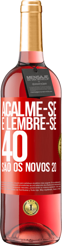 «Acalme-se e lembre-se, 40 são os novos 20» Edição ROSÉ