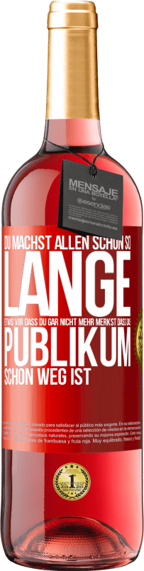 Kostenloser Versand | Roséwein ROSÉ Ausgabe Du machst allen schon so lange etwas vor, dass du gar nicht mehr merkst, dass das Publikum schon weg ist. Rote Markierung. Anpassbares Etikett Junger Wein Ernte 2023 Tempranillo