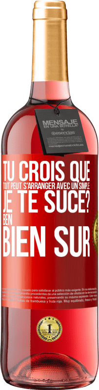 29,95 € | Vin rosé Édition ROSÉ Tu crois que tout peut s'arranger avec un simple: Je te suce? Ben, bien sûr Étiquette Rouge. Étiquette personnalisable Vin jeune Récolte 2023 Tempranillo