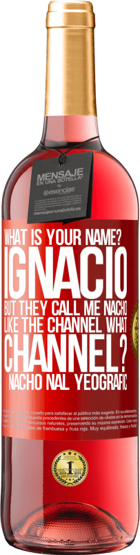 29,95 € | Rosé Wine ROSÉ Edition What is your name? Ignacio, but they call me Nacho. Like the canal. What channel? Nacho nal yeografic Red Label. Customizable label Young wine Harvest 2025 Tempranillo
