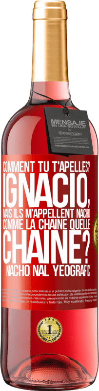 «Comment tu t'apelles? Ignacio, mais ils m'appellent Nacho. Comme la chaîne. Quelle chaîne? Nacho nal yeografic» Édition ROSÉ