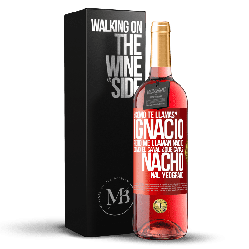 29,95 € Envío gratis | Vino Rosado Edición ROSÉ ¿Cómo te llamas? Ignacio, pero me llaman Nacho. Como el canal. ¿Qué canal? Nacho nal yeografic Etiqueta Roja. Etiqueta personalizable Vino joven Cosecha 2023 Tempranillo