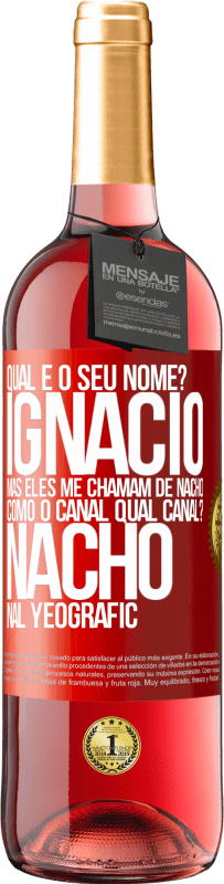 «Qual é o seu nome? Ignacio, mas eles me chamam de Nacho. Como o canal. Qual canal? Nacho nal Yeografic» Edição ROSÉ