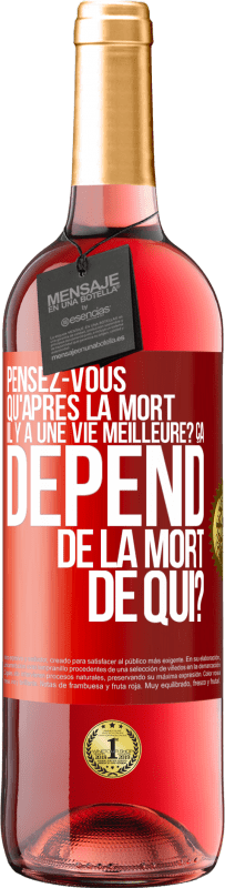 29,95 € Envoi gratuit | Vin rosé Édition ROSÉ Pensez-vous qu'après la mort il y a une vie meilleure? Ça dépend. De la mort de qui? Étiquette Rouge. Étiquette personnalisable Vin jeune Récolte 2025 Tempranillo