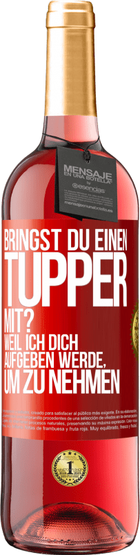 Kostenloser Versand | Roséwein ROSÉ Ausgabe Bringst du einen Tupper mit? Weil ich dich aufgeben werde, um zu nehmen Rote Markierung. Anpassbares Etikett Junger Wein Ernte 2023 Tempranillo