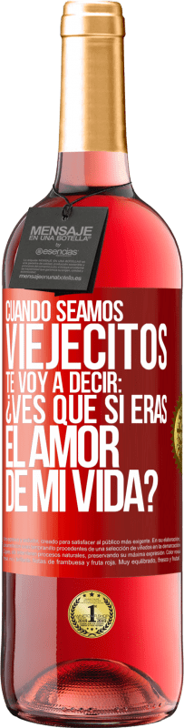 29,95 € | Vino Rosado Edición ROSÉ Cuando seamos viejecitos te voy a decir: ¿Ves que sí eras el amor de mi vida? Etiqueta Roja. Etiqueta personalizable Vino joven Cosecha 2024 Tempranillo