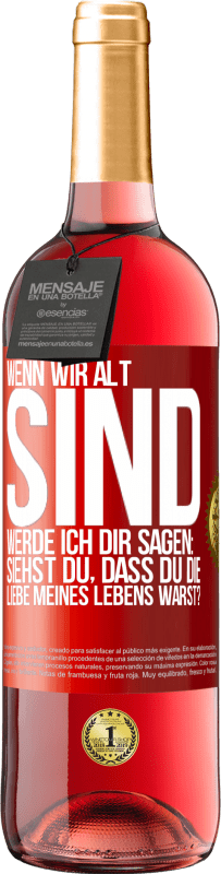 29,95 € Kostenloser Versand | Roséwein ROSÉ Ausgabe Wenn wir alt sind, werde ich dir sagen: Siehst du, dass du die Liebe meines Lebens warst? Rote Markierung. Anpassbares Etikett Junger Wein Ernte 2025 Tempranillo