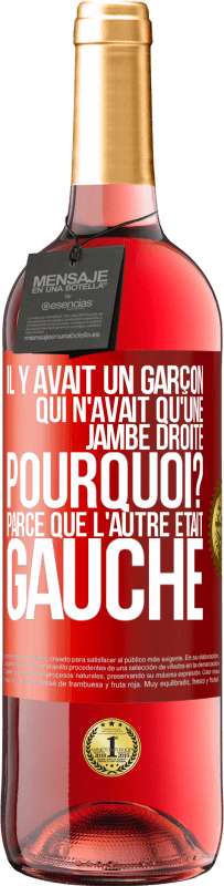 29,95 € | Vin rosé Édition ROSÉ Il y avait un garçon qui n'avait qu'une jambe droite. Pourquoi? Parce que l'autre était gauche Étiquette Rouge. Étiquette personnalisable Vin jeune Récolte 2024 Tempranillo