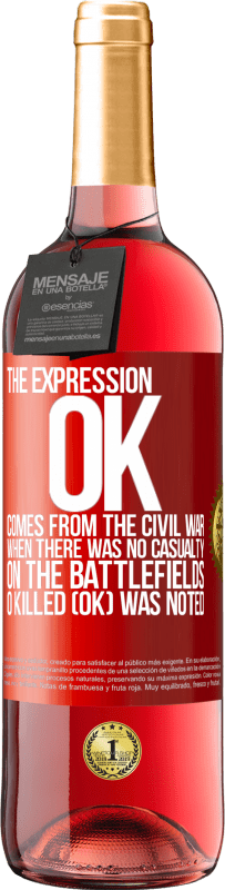 29,95 € Free Shipping | Rosé Wine ROSÉ Edition The expression OK comes from the Civil War, when there was no casualty on the battlefields, 0 Killed (OK) was noted Red Label. Customizable label Young wine Harvest 2023 Tempranillo