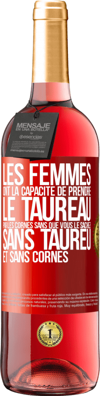 «Les femmes ont la capacité de prendre le taureau par les cornes. Sans que vous le sachiez, sans taureu et sans cornes» Édition ROSÉ