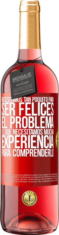 29,95 € Envío gratis | Vino Rosado Edición ROSÉ Necesitamos tan poquito para ser felices... El problema es que necesitamos mucha experiencia para comprenderlo Etiqueta Roja. Etiqueta personalizable Vino joven Cosecha 2023 Tempranillo