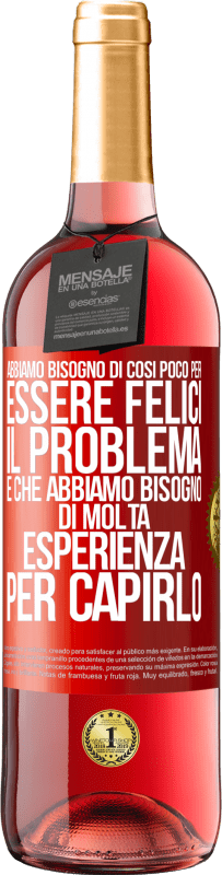 Spedizione Gratuita | Vino rosato Edizione ROSÉ Abbiamo bisogno di così poco per essere felici ... Il problema è che abbiamo bisogno di molta esperienza per capirlo Etichetta Rossa. Etichetta personalizzabile Vino giovane Raccogliere 2023 Tempranillo