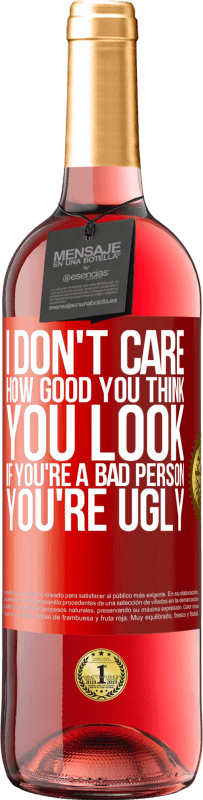 Free Shipping | Rosé Wine ROSÉ Edition I don't care how good you think you look, if you're a bad person ... you're ugly Red Label. Customizable label Young wine Harvest 2023 Tempranillo