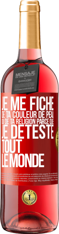 29,95 € Envoi gratuit | Vin rosé Édition ROSÉ Je me fiche de ta couleur de peau ou de ta religion parce que je déteste tout le monde Étiquette Rouge. Étiquette personnalisable Vin jeune Récolte 2023 Tempranillo