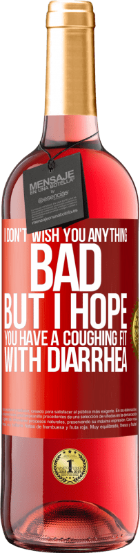 Free Shipping | Rosé Wine ROSÉ Edition I don't wish you anything bad, but I hope you have a coughing fit with diarrhea Red Label. Customizable label Young wine Harvest 2023 Tempranillo