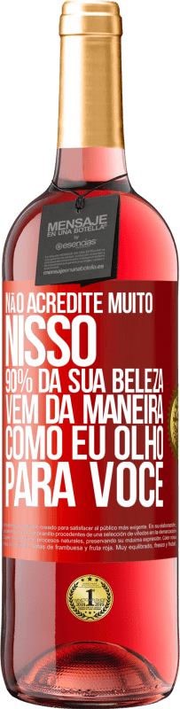 «Não acredite muito nisso. 90% da sua beleza vem da maneira como eu olho para você» Edição ROSÉ