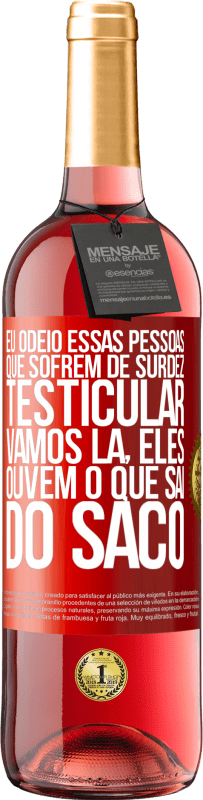 Envio grátis | Vinho rosé Edição ROSÉ Eu odeio essas pessoas que sofrem de surdez testicular ... vamos lá, eles ouvem o que sai do saco Etiqueta Vermelha. Etiqueta personalizável Vinho jovem Colheita 2023 Tempranillo