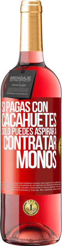 29,95 € | Vino Rosado Edición ROSÉ Si pagas con cacahuetes, sólo puedes aspirar a contratar monos Etiqueta Roja. Etiqueta personalizable Vino joven Cosecha 2024 Tempranillo