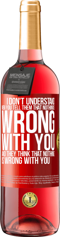 29,95 € | Rosé Wine ROSÉ Edition I don't understand men. You tell them that nothing is wrong with you and they think that nothing is wrong with you Red Label. Customizable label Young wine Harvest 2023 Tempranillo