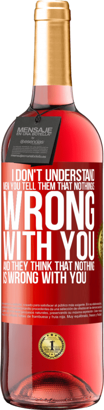 29,95 € | Rosé Wine ROSÉ Edition I don't understand men. You tell them that nothing is wrong with you and they think that nothing is wrong with you Red Label. Customizable label Young wine Harvest 2024 Tempranillo