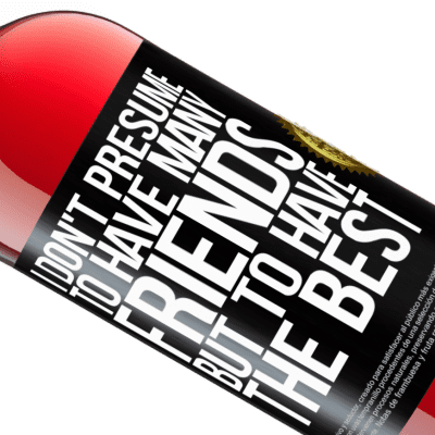Unique & Personal Expressions. «I don't presume to have many friends, but to have the best» ROSÉ Edition