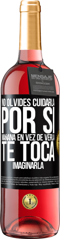 «No olvides cuidarla, por si mañana en vez de verla, te toca imaginarla» Edición ROSÉ