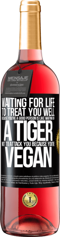 «Waiting for life to treat you well because you're a good person is like waiting for a tiger not to attack you because you're» ROSÉ Edition