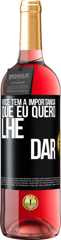 «Você tem a importância que eu quero lhe dar» Edição ROSÉ