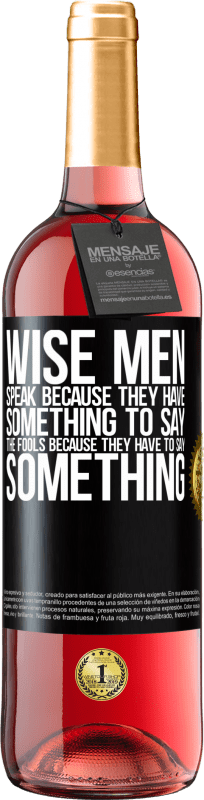 «Wise men speak because they have something to say the fools because they have to say something» ROSÉ Edition