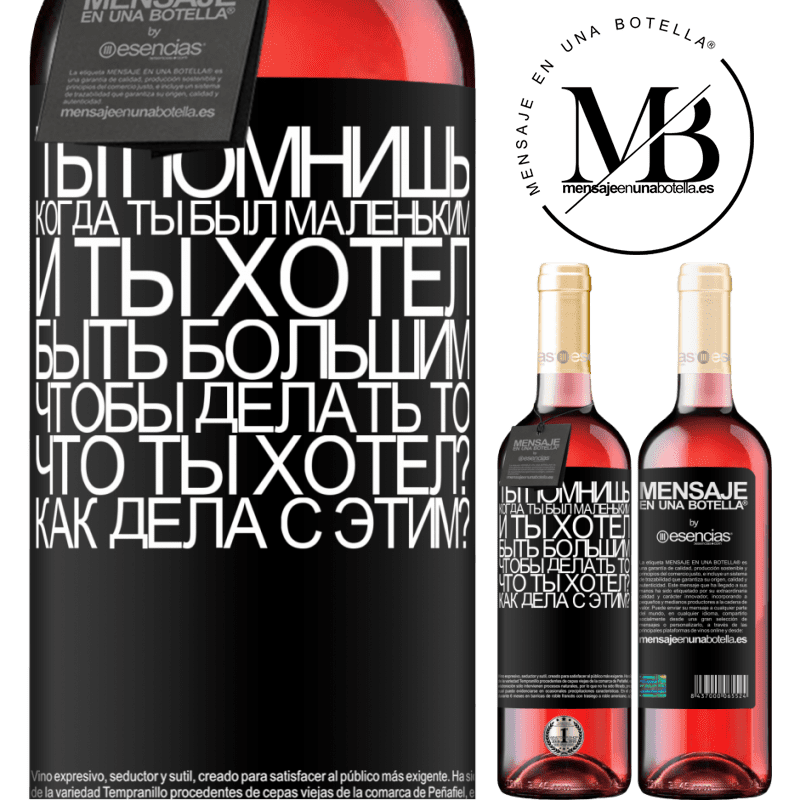 «ты помнишь, когда ты был маленьким, и ты хотел быть большим, чтобы делать то, что ты хотел? Как дела с этим?» Издание ROSÉ