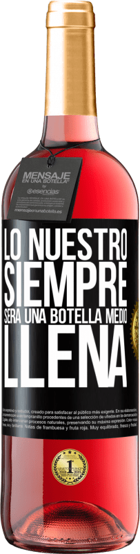 29,95 € | Vino Rosado Edición ROSÉ Lo nuestro siempre será una botella medio llena Etiqueta Negra. Etiqueta personalizable Vino joven Cosecha 2023 Tempranillo