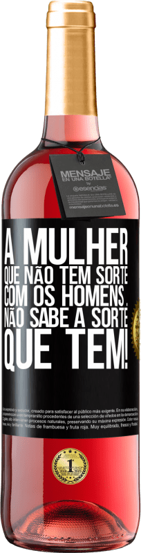 «A mulher que não tem sorte com os homens ... não sabe a sorte que tem!» Edição ROSÉ