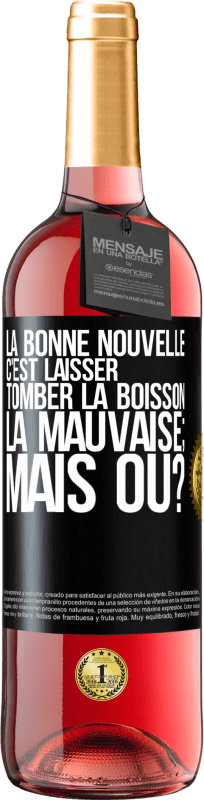 29,95 € | Vin rosé Édition ROSÉ La bonne nouvelle c'est laisser tomber la boisson. La mauvaise; mais où? Étiquette Noire. Étiquette personnalisable Vin jeune Récolte 2024 Tempranillo