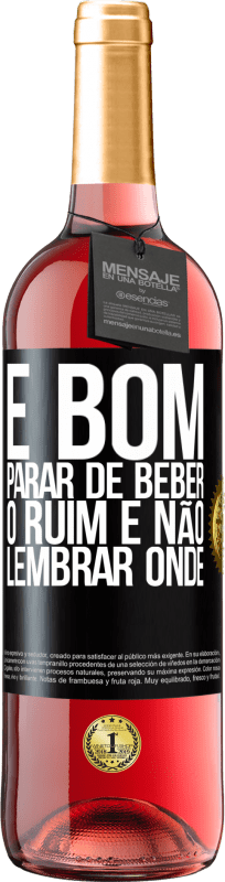 «É bom parar de beber, o ruim é não lembrar onde» Edição ROSÉ