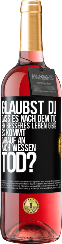 29,95 € Kostenloser Versand | Roséwein ROSÉ Ausgabe Glaubst du, dass es nach dem Tod ein besseres Leben gibt? Es kommt darauf an. Nach wessen Tod? Schwarzes Etikett. Anpassbares Etikett Junger Wein Ernte 2024 Tempranillo