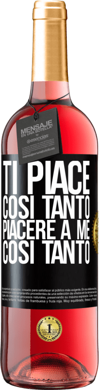 «Ti piace così tanto piacere a me così tanto» Edizione ROSÉ