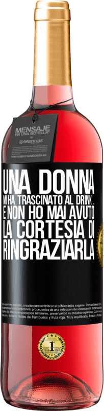 «Una donna mi ha trascinato al drink ... E non ho mai avuto la cortesia di ringraziarla» Edizione ROSÉ