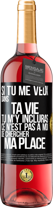 29,95 € | Vin rosé Édition ROSÉ Si tu me veux dans ta vie, tu m'y incluras. Ce n'est pas à moi de chercher ma place Étiquette Noire. Étiquette personnalisable Vin jeune Récolte 2025 Tempranillo