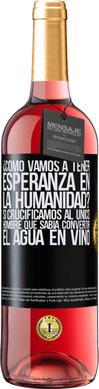 29,95 € | Vino Rosado Edición ROSÉ ¿Cómo vamos a tener esperanza en la humanidad? Si crucificamos al único hombre que sabía convertir el agua en vino Etiqueta Negra. Etiqueta personalizable Vino joven Cosecha 2024 Tempranillo