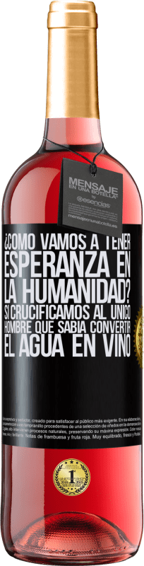 «¿Cómo vamos a tener esperanza en la humanidad? Si crucificamos al único hombre que sabía convertir el agua en vino» Edición ROSÉ