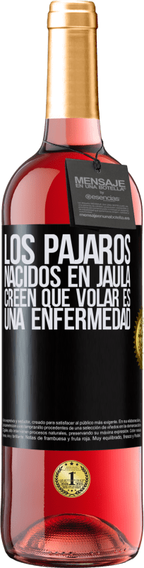 «Los pájaros nacidos en jaula creen que volar es una enfermedad» Edición ROSÉ