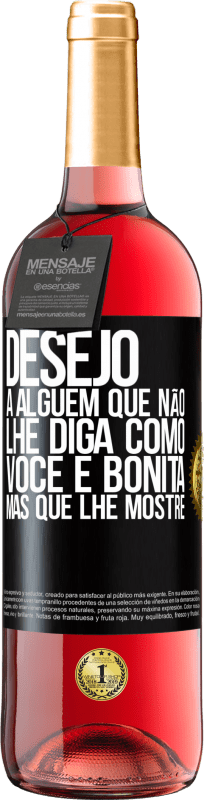 «Desejo a alguém que não lhe diga como você é bonita, mas que lhe mostre» Edição ROSÉ