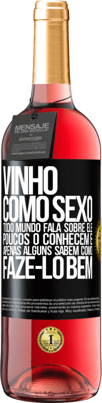 «Vinho, como sexo, todo mundo fala sobre ele, poucos o conhecem e apenas alguns sabem como fazê-lo bem» Edição ROSÉ