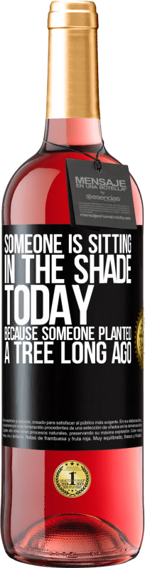 «Someone is sitting in the shade today, because someone planted a tree long ago» ROSÉ Edition