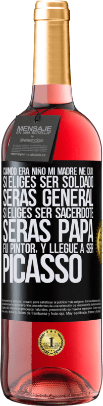 «Cuando era niño mi madre me dijo: si eliges ser soldado, serás general si eliges ser sacerdote, serás Papa. Fui pintor, y» Edición ROSÉ