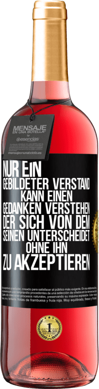 «Nur ein gebildeter Verstand kann einen Gedanken verstehen, der sich von dem Seinen unterscheidet, ohne ihn zu akzeptieren» ROSÉ Ausgabe